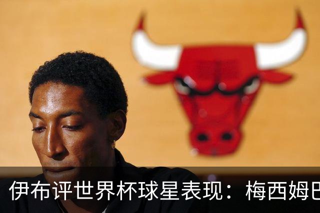 伊布评世界杯球星表现：梅西姆巴佩不变，凯恩升第4，C罗跌出前十