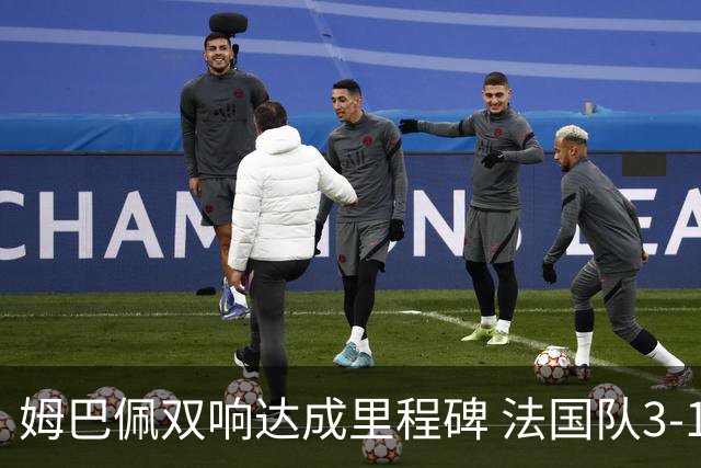 姆巴佩双响达成里程碑 法国队3-1塞内加尔队