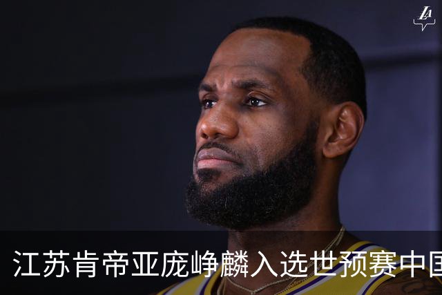 江苏肯帝亚庞峥麟入选世预赛中国男篮大名单