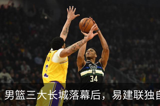 男篮三大长城落幕后，易建联独自扛大旗，杨瀚森还需成长与磨砺