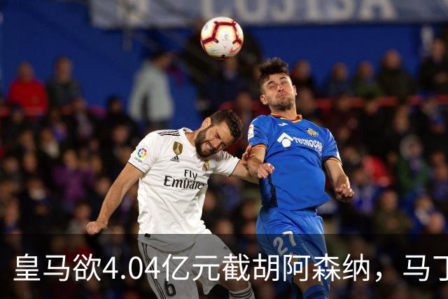 皇马欲4.04亿元截胡阿森纳，马丁内利立场浮出水面