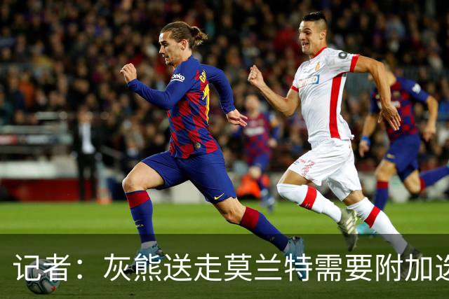 记者：灰熊送走莫兰特需要附加选秀权 买断或许是双方的最佳选择