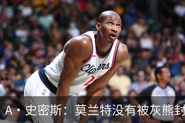 A·史密斯：莫兰特没有被灰熊封杀 纯粹是因为他自身出现下滑